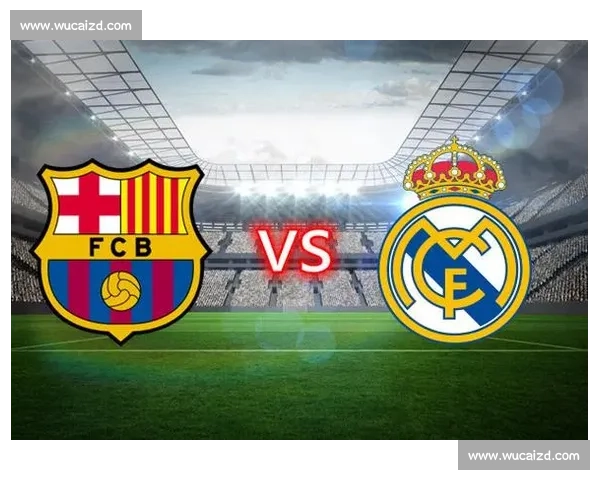 国王杯焦点之战巴塞罗那对决皇家马德里世纪德比再燃巅峰对抗上演